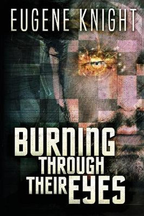 Burning Through Their Eyes by Eugene Knight 9781544691138