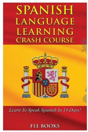 Spanish Language Learning Crash Course: Learn to Speak Spanish in 14 Days! by Fll Books 9781544798639