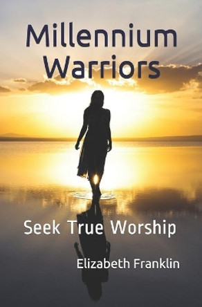 Millennium Warriors: Seek True Worship by Elizabeth Franklin 9781544761602