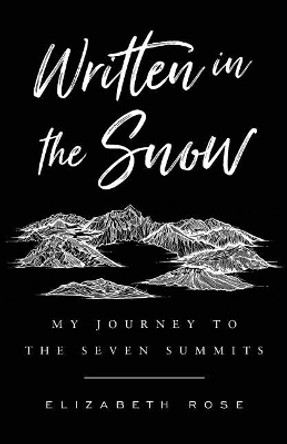 Written in the Snow: My Journey to the Seven Summits by Elizabeth Rose 9781544513737