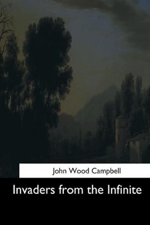 Invaders from the Infinite by John Wood Campbell 9781544633442