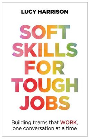 Soft Skills for Tough Jobs: Building teams that work, one conversation at a time by Lucy Harrison