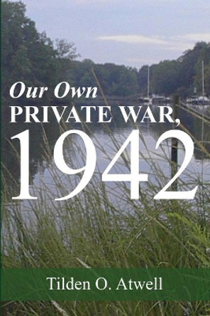 Our Own Private War, 1942 by Tilden O Atwell 9781537419411