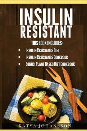 Insulin Resistant: 3 Manuscripts with Over 100+ Mouthwatering Insulin Resistant Recipes by Katya Johansson 9781537430768