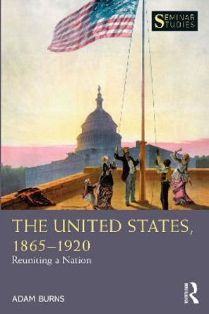 The United States, 1865-1920: Reuniting a Nation by Adam Burns