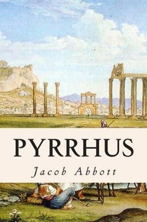 Pyrrhus by Jacob Abbott 9781508710943