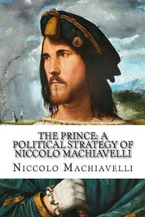 The Prince: A Political Strategy of Niccolo Machiavelli by Niccolo Machiavelli 9781545282632