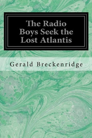 The Radio Boys Seek the Lost Atlantis by Gerald Breckenridge 9781545295854
