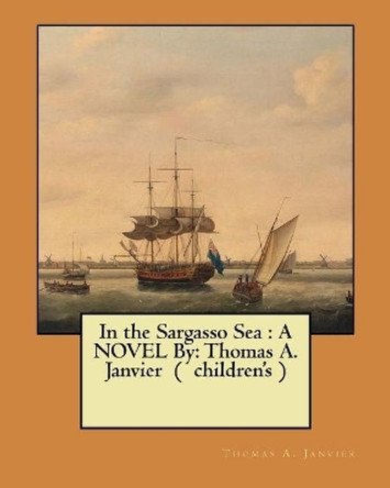 In the Sargasso Sea: A Novel By: Thomas A. Janvier ( Children's ) by Thomas A Janvier 9781545311714