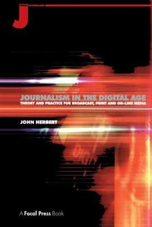 Journalism in the Digital Age: Theory and practice for broadcast, print and online media by John Herbert