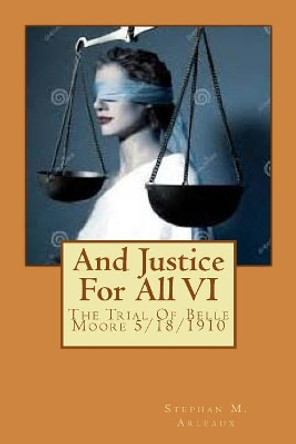 And Justice For All: The Trial Of Belle Moore 5/18/1910 by Stephan M Arleaux 9781545387238