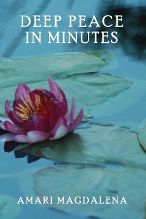 Deep Peace in Minutes: Easy Meditations and Breathwork by Amari Magdalena 9781545471081