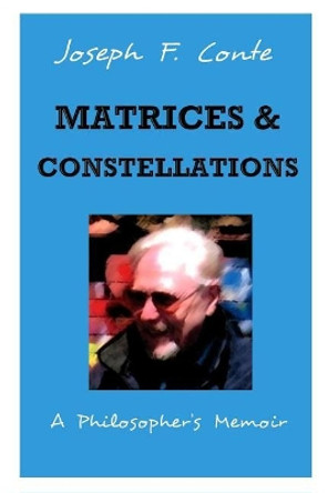 Matrices and Constellations: : A Philosopher's Memoir by Joseph F Conte 9781545445716