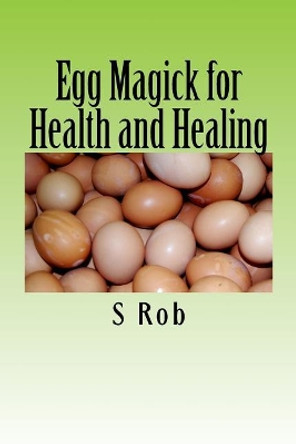Egg Magick for Health and Healing by S Rob 9781545487686