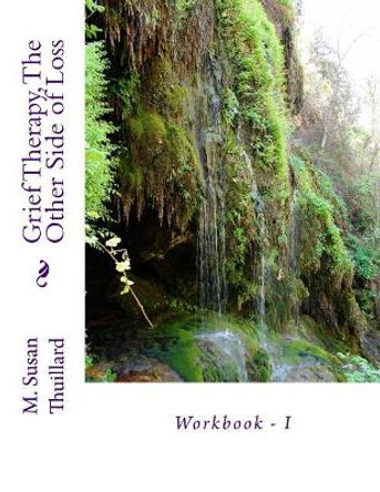 Grief Therapy, the Other Side of Loss: Workbook - I by M Susan Thuillard 9781545491249