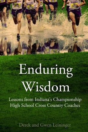 Enduring Wisdom: Lessons from Indiana's Championship High School Cross Country Coaches by Gwen Leininger 9781545577004