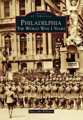 Philadelphia: The World War I Years by Peter John Williams 9781467120630