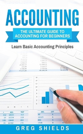 Accounting: The Ultimate Guide to Accounting for Beginners by Greg Shields 9781546332824