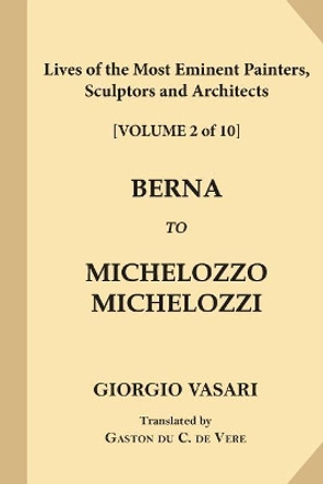 Lives of the Most Eminent Painters, Sculptors and Architects [Volume 2 of 10]: Berna to Michelozzo Michelozzi by Signor Giorgio Vasari 9781546350996