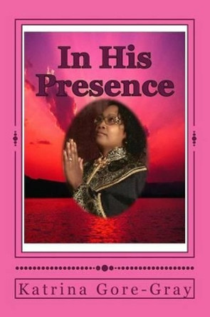 In His Presence by Katrina Gore-Gray 9781492766872