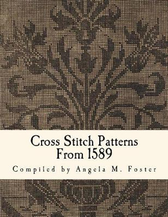 Cross Stitch Patterns From 1589 by Angela M Foster 9781546457626