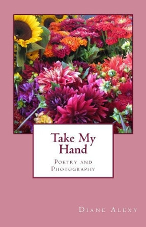 Take My Hand: Poetry and Photography by Diane Alexy 9781546496656