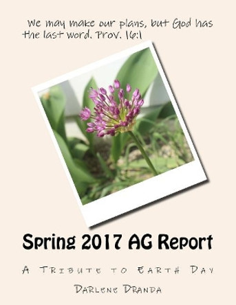 Spring 2017 AG Report: A Tribute to Earth Day by Darlene Dranda 9781545548257