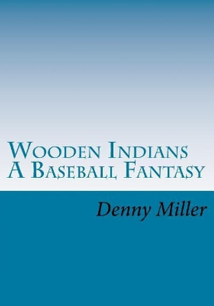 Wooden Indians: A Baseball Fantasy by Denny Miller 9781546498438