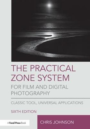 The Practical Zone System for Film and Digital Photography: Classic Tool, Universal Applications Chris Johnson 9781138206311
