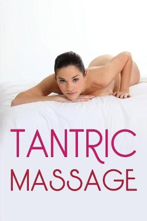 Tantric Massage: The Sensual Guide To Tantric Massage And Understanding Tantric Sex In Order To Enhance Your Sex Life by Alice Marsh 9781546552529