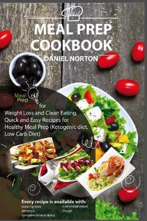Meal Prep Cookbook: Meal Prep Ideas for Weight Loss and Clean Eating, Quick and Easy Recipes for Healthy Meal Prep (Ketogenic diet, Low Carb Diet) by Daniel Norton 9781546596363