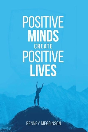 Positive Minds Create Positive Lives by Penney Megginson 9781546621416