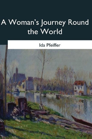 A Womans Journey Round the World by Ida Pfeiffer 9781546647089