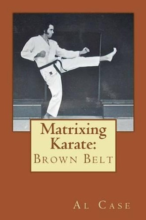 Matrixing Karate: Brown Belt by Al Case 9781496153951