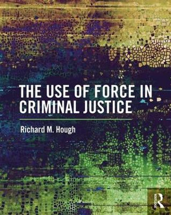 The Use of Force in Criminal Justice by Richard M. Hough