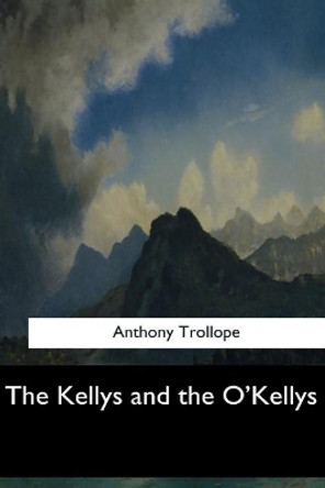 The Kellys and the O'Kellys by Anthony Trollope 9781547061389