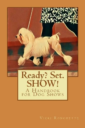 Ready? Set. Show!: A Handbook for Dog Shows by Vicki Ronchette 9781547155552