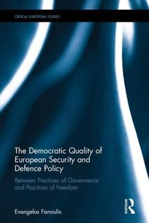 The Democratic Quality of European Security and Defence Policy: Between Practices of Governance and Practices of Freedom by Evangelos Fanoulis