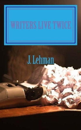 Writers Live Twice by J Lehman 9781548047924