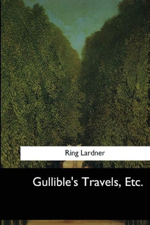 Gullible's Travels, Etc. by Ring Lardner 9781546650201