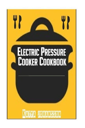 Electric Pressure Cooker Cookbook: Recipe Book For Electric Pressure Cooker by Katya Johansson 9781533172631