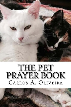 The Pet Prayer Book: Curse Breaking, Inner-Healing, Chiro-Prayer & Deliverance From Evil Spirits by Carlos a Oliveira 9781548182007