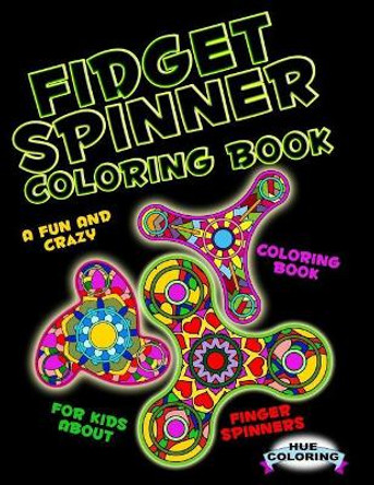 Fidget Spinner Coloring Book: A Fun and Crazy Coloring Book For Kids About Finger Spinner by Hue Coloring 9781548206932