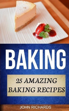 Baking: 25 Amazing Baking Recipes by John Richards 9781548781439