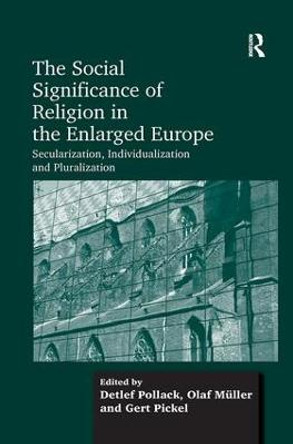 The Social Significance of Religion in the Enlarged Europe: Secularization, Individualization and Pluralization by Olaf Muller