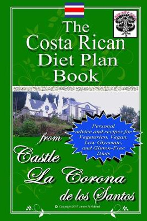 The Costa Rican Diet Plan Book: Personal Advice and Recipes for Vegetarian, Vegan, Low Glycemic, and Gluten Free Diets by James Nathaniel Holland 9781548372217