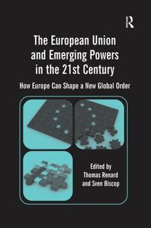 The European Union and Emerging Powers in the 21st Century: How Europe Can Shape a New Global Order by Sven Biscop