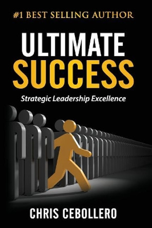Ultimate Success: Strategic Leadership Excellence by Chris Cebollero 9781548646936