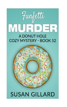 Funfetti Murder: A Donut Hole Cozy Mystery - Book 52 by Susan Gillard 9781548643997