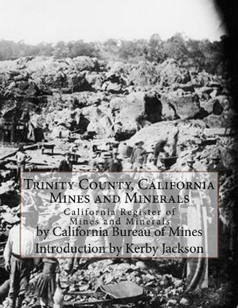 Trinity County, California Mines and Minerals: California Register of Mines and Minerals by California Bureau of Mines 9781548672195